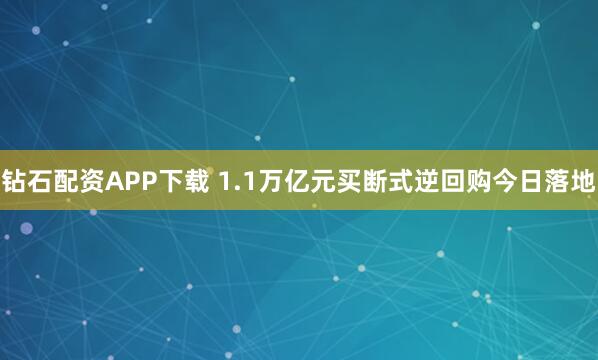 钻石配资APP下载 1.1万亿元买断式逆回购今日落地