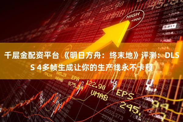千层金配资平台 《明日方舟：终末地》评测：DLSS 4多帧生成让你的生产线永不卡顿