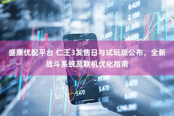盛康优配平台 仁王3发售日与试玩版公布，全新战斗系统及联机优化指南