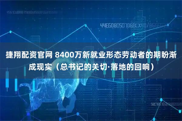 捷翔配资官网 8400万新就业形态劳动者的期盼渐成现实（总书记的关切·落地的回响）